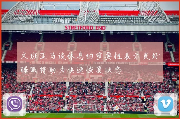 文班亚马谈休息的重要性表示良好睡眠将助力快速恢复状态