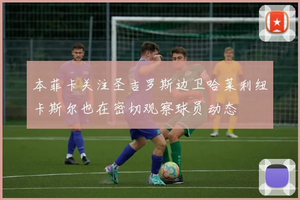 本菲卡关注圣吉罗斯边卫哈莱利纽卡斯尔也在密切观察球员动态