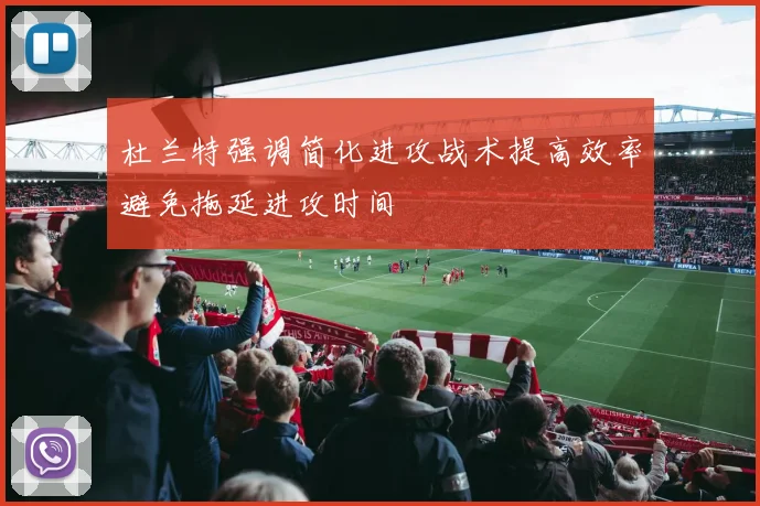 杜兰特强调简化进攻战术提高效率避免拖延进攻时间