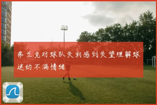 弗兰克对球队失利感到失望理解球迷的不满情绪