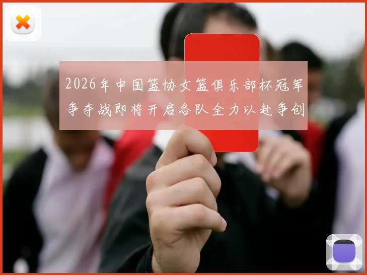 2026年中国篮协女篮俱乐部杯冠军争夺战即将开启各队全力以赴争创佳绩