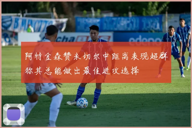 阿特金森赞米切尔中距离表现超群称其总能做出最佳进攻选择