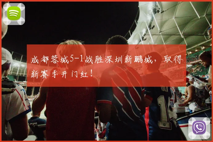 成都蓉城5-1战胜深圳新鹏城，取得新赛季开门红！