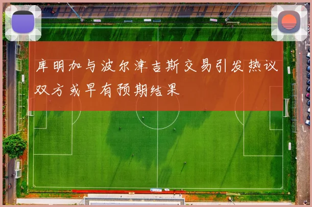 库明加与波尔津吉斯交易引发热议双方或早有预期结果