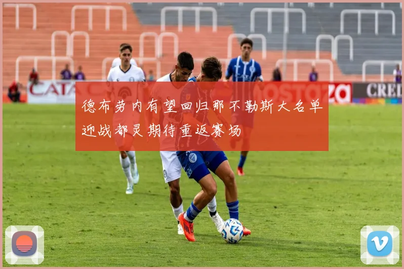 德布劳内有望回归那不勒斯大名单迎战都灵期待重返赛场