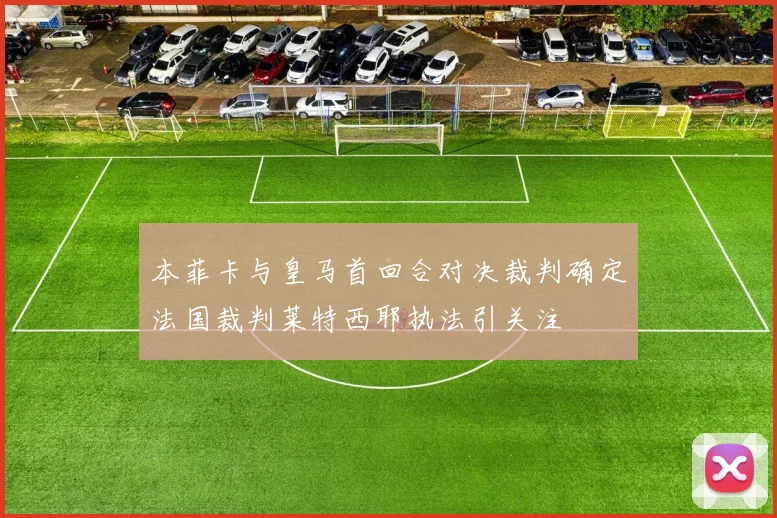 本菲卡与皇马首回合对决裁判确定法国裁判莱特西耶执法引关注