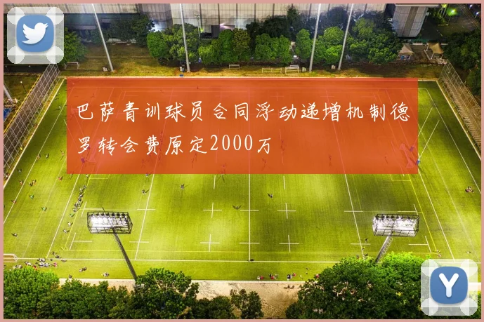 巴萨青训球员合同浮动递增机制德罗转会费原定2000万