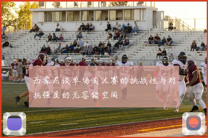 西蒙尼谈单场淘汰赛的挑战性与对抗强度的无容错空间
