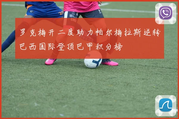罗克梅开二度助力帕尔梅拉斯逆转巴西国际登顶巴甲积分榜
