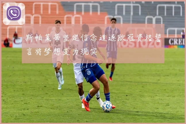 斯帕莱蒂坚定信念追逐欧冠资格誓言将梦想变为现实